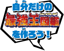 自分だけの最強王図鑑を作ろう！