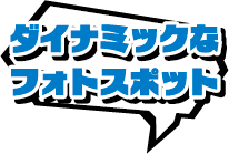 ダイナミックなフォトスポット