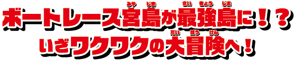 ボートレース宮島が最強島に！？いざワクワクの大冒険へ！